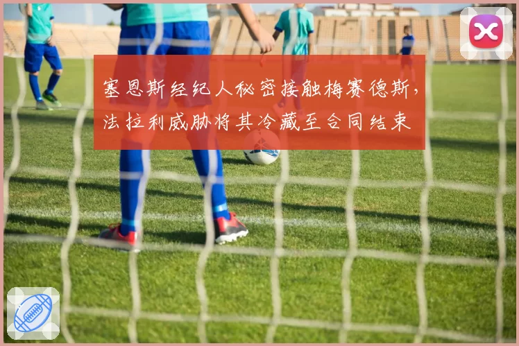 塞恩斯经纪人秘密接触梅赛德斯，法拉利威胁将其冷藏至合同结束