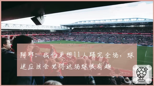 阿耶:我们更想11人踢完全场,球迷应该会觉得这场球很有趣