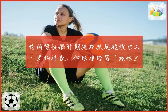 伦纳德快船时期抢断数超越埃尔文·罗伯特森，但球迷怒骂“轮休王”不配比肩名宿