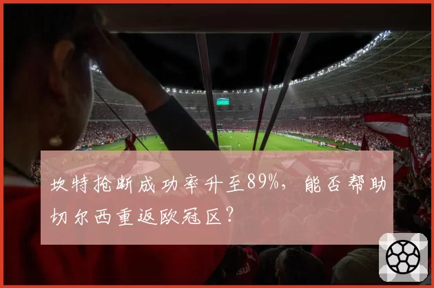 坎特抢断成功率升至89%，能否帮助切尔西重返欧冠区？
