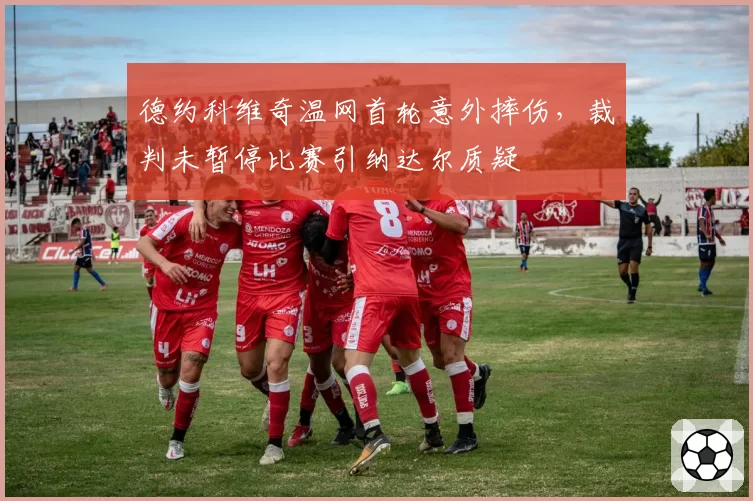 德约科维奇温网首轮意外摔伤,裁判未暂停比赛引纳达尔质疑
