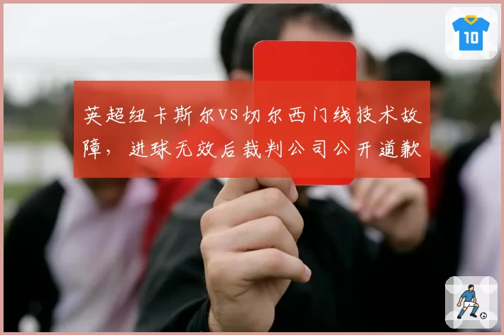 英超纽卡斯尔vs切尔西门线技术故障，进球无效后裁判公司公开道歉