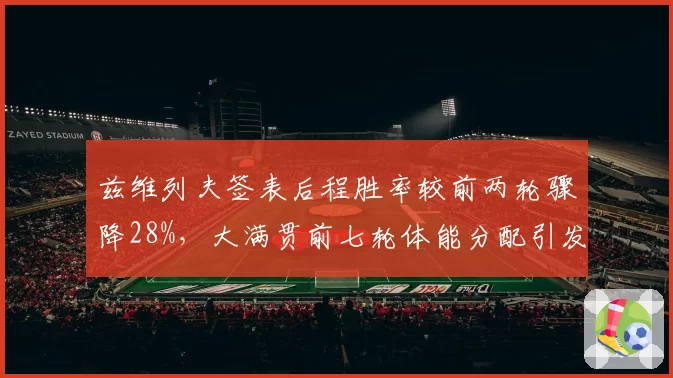 兹维列夫签表后程胜率较前两轮骤降28%,大满贯前七轮体能分配引发名宿质疑