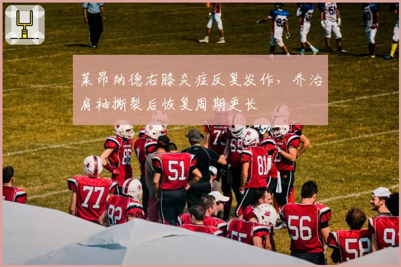 莱昂纳德右膝炎症反复发作，乔治肩袖撕裂后恢复周期更长