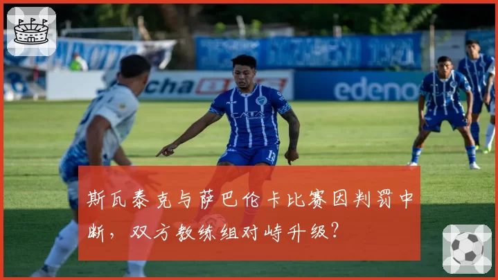 斯瓦泰克与萨巴伦卡比赛因判罚中断，双方教练组对峙升级？
