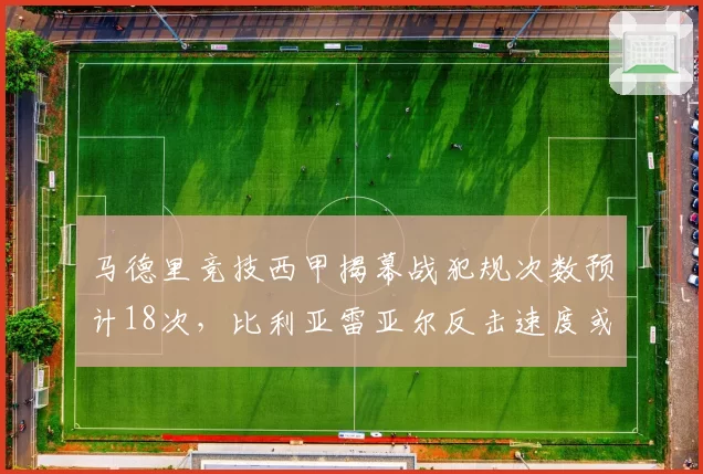 马德里竞技西甲揭幕战犯规次数预计18次，比利亚雷亚尔反击速度或成破局利器