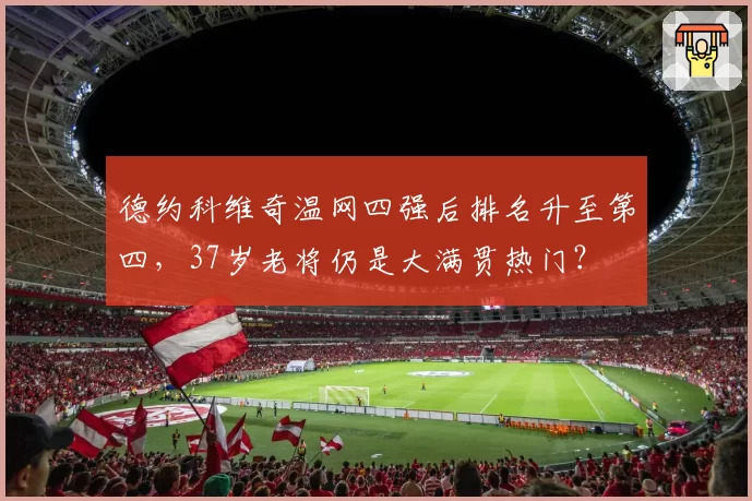 德约科维奇温网四强后排名升至第四，37岁老将仍是大满贯热门？