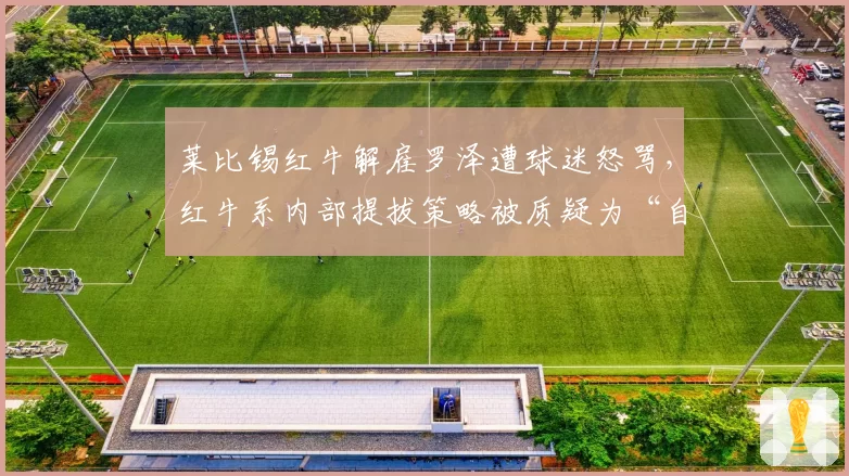 莱比锡红牛解雇罗泽遭球迷怒骂，红牛系内部提拔策略被质疑为“自杀式”